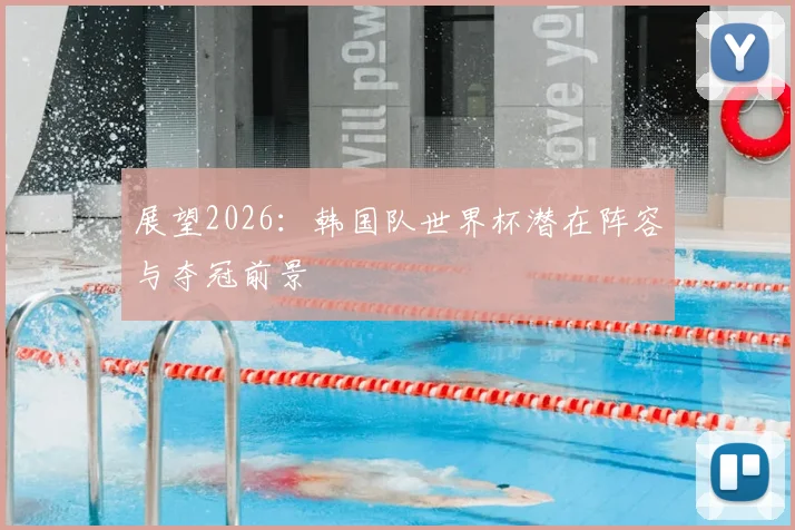 展望2026：韩国队世界杯潜在阵容与夺冠前景