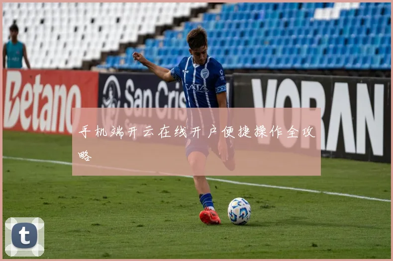 手机端开云在线开户便捷操作全攻略