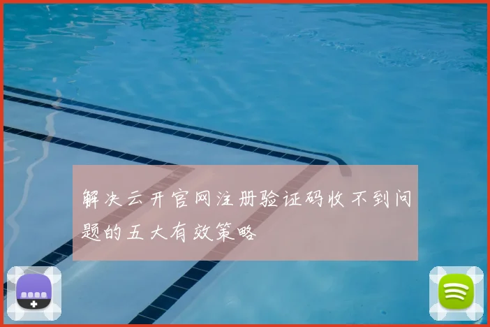 解决云开官网注册验证码收不到问题的五大有效策略
