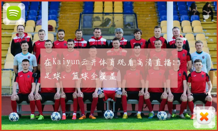 在Kaiyun云开体育观看高清直播：足球、篮球全覆盖