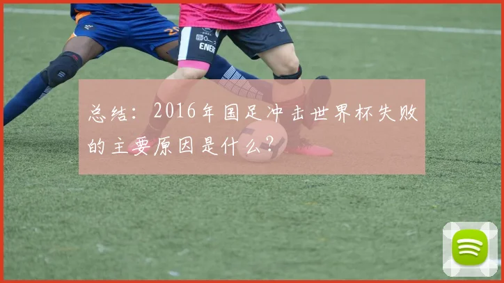 总结：2016年国足冲击世界杯失败的主要原因是什么？