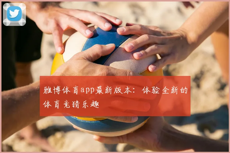 雅博体育app最新版本：体验全新的体育竞猜乐趣