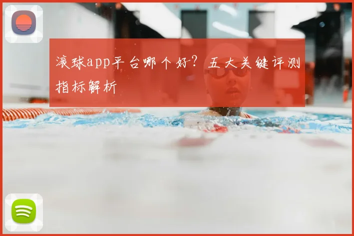 滚球app平台哪个好？五大关键评测指标解析