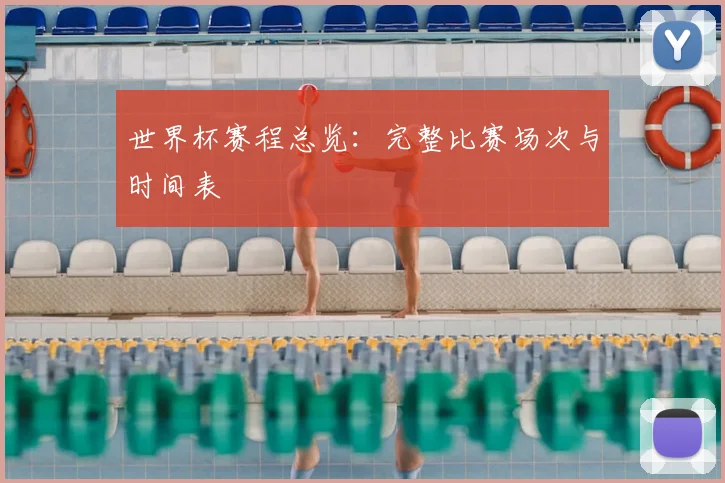 世界杯赛程总览：完整比赛场次与时间表