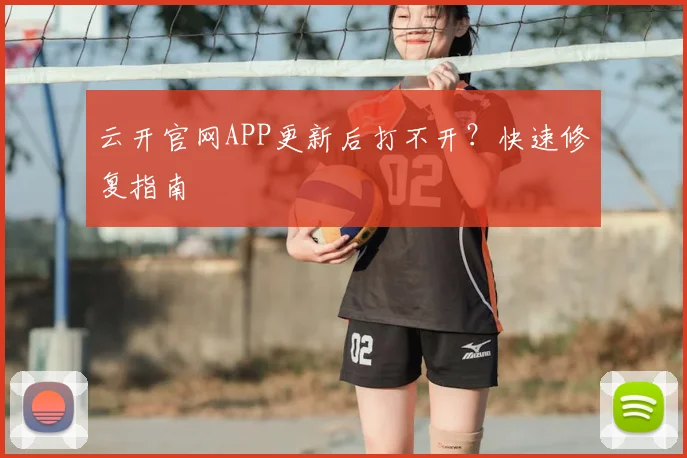 云开官网APP更新后打不开？快速修复指南