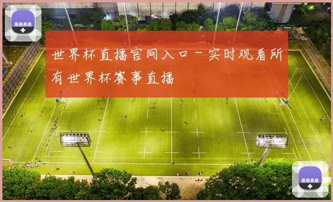 世界杯直播官网入口 - 实时观看所有世界杯赛事直播
