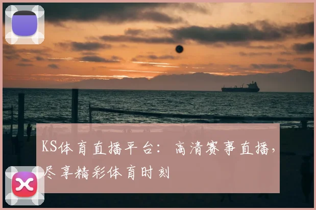 KS体育直播平台：高清赛事直播，尽享精彩体育时刻