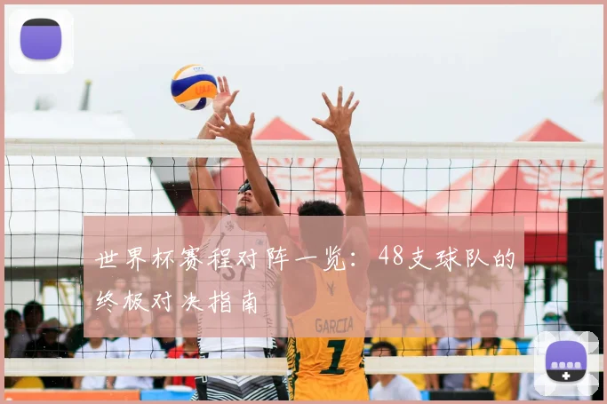 世界杯赛程对阵一览：48支球队的终极对决指南