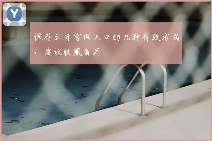 保存云开官网入口的几种有效方式，建议收藏备用