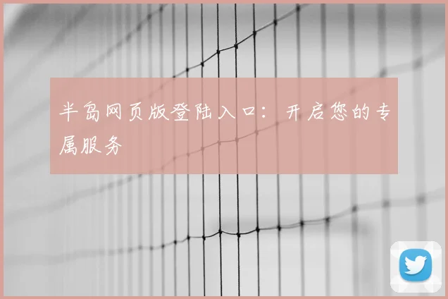 半岛网页版登陆入口：开启您的专属服务
