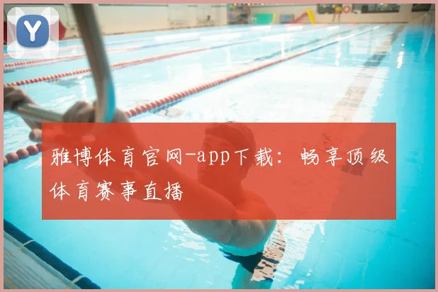 雅博体育官网-app下载：畅享顶级体育赛事直播