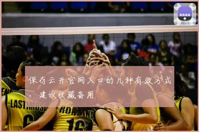 保存云开官网入口的几种有效方式，建议收藏备用