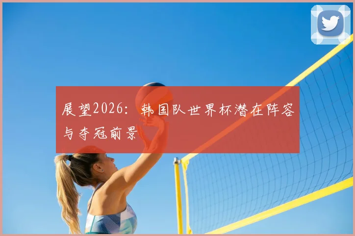 展望2026：韩国队世界杯潜在阵容与夺冠前景