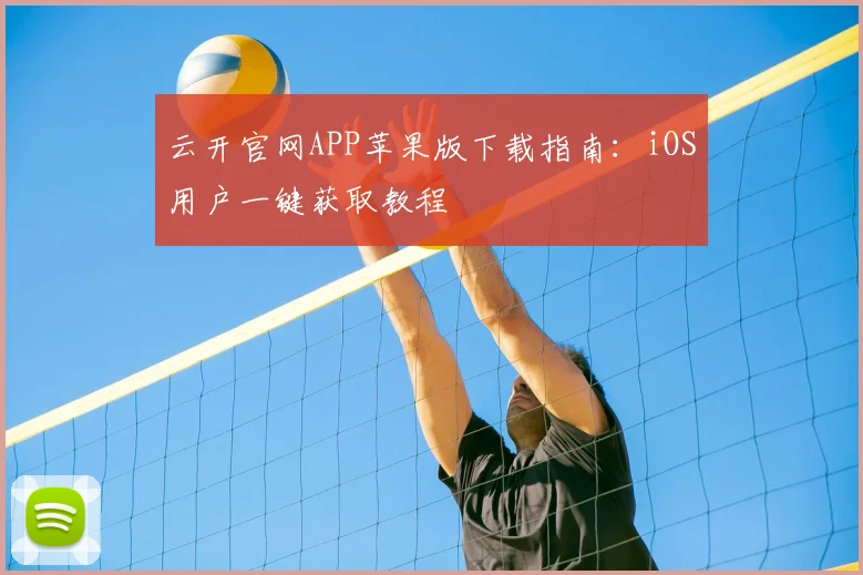 云开官网APP苹果版下载指南：iOS用户一键获取教程