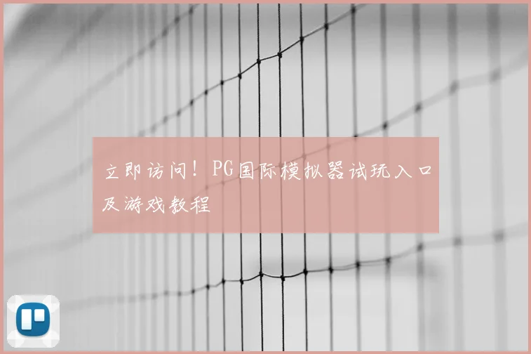 立即访问！PG国际模拟器试玩入口及游戏教程