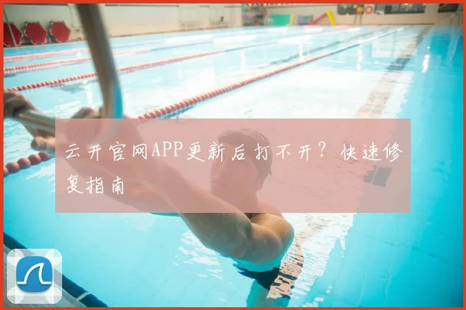 云开官网APP更新后打不开？快速修复指南