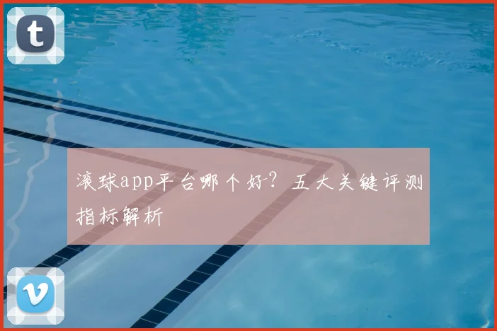 滚球app平台哪个好？五大关键评测指标解析