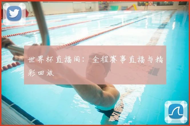 世界杯直播间：全程赛事直播与精彩回放
