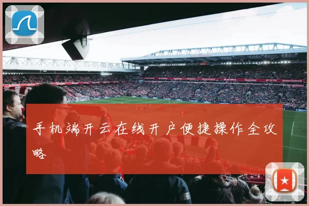 手机端开云在线开户便捷操作全攻略