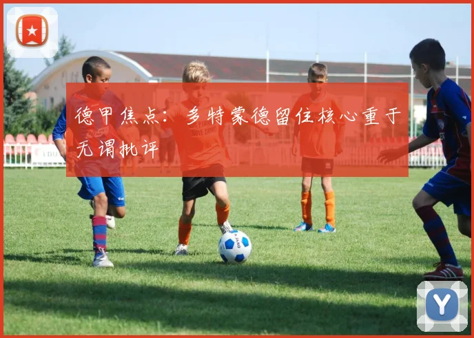 德甲焦点：多特蒙德留住核心重于无谓批评