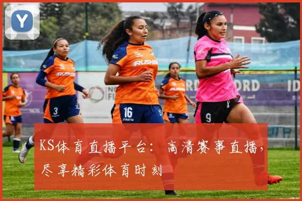 KS体育直播平台：高清赛事直播，尽享精彩体育时刻