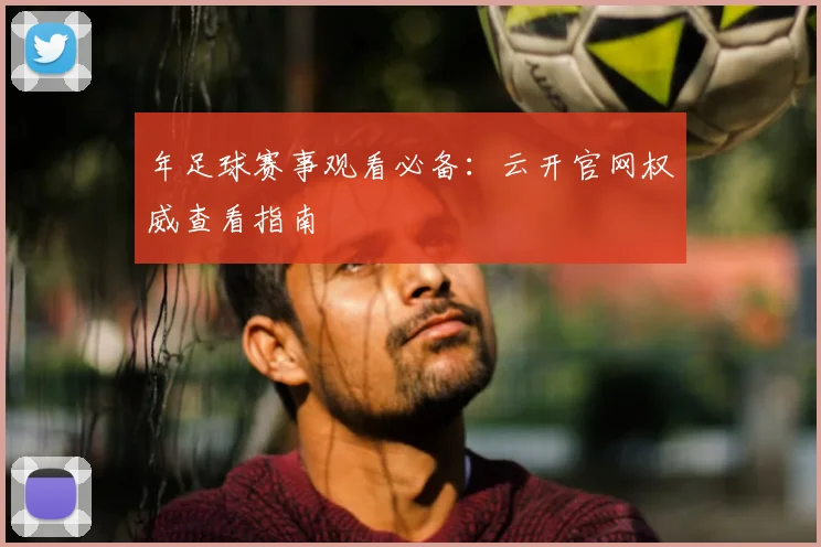 年足球赛事观看必备：云开官网权威查看指南