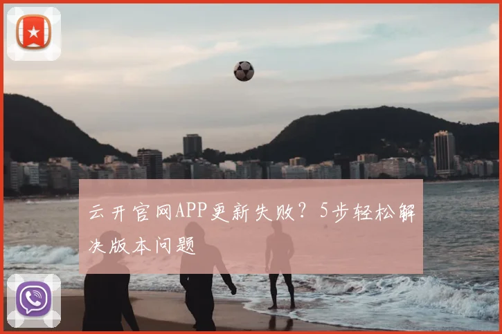 云开官网APP更新失败？5步轻松解决版本问题