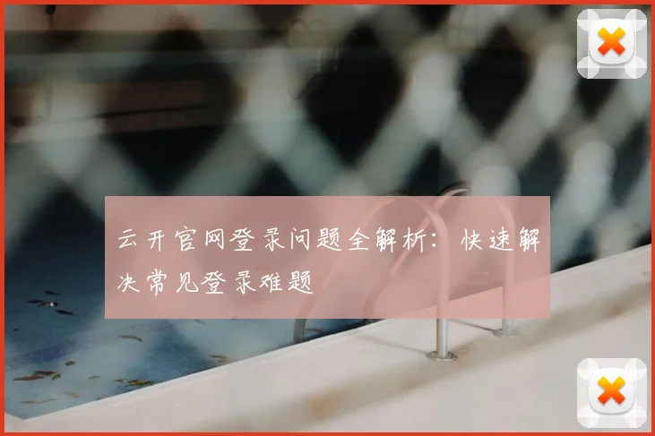 云开官网登录问题全解析：快速解决常见登录难题