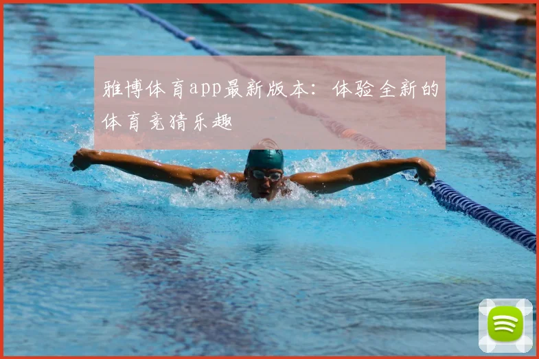 雅博体育app最新版本：体验全新的体育竞猜乐趣