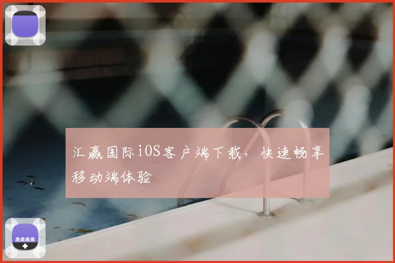 汇赢国际iOS客户端下载，快速畅享移动端体验